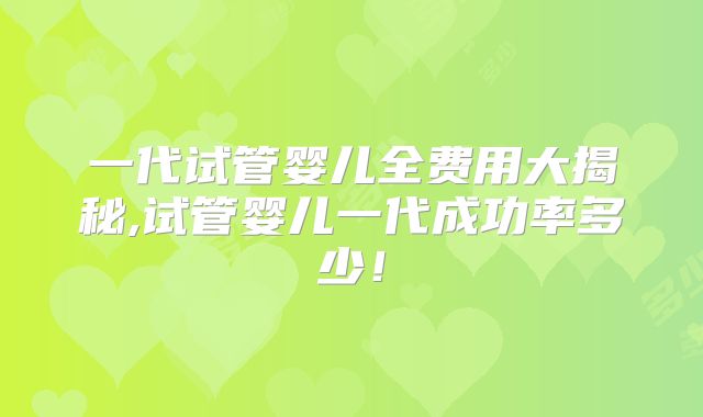 一代试管婴儿全费用大揭秘,试管婴儿一代成功率多少！