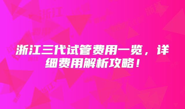 浙江三代试管费用一览，详细费用解析攻略！