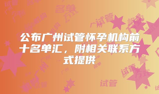 公布广州试管怀孕机构前十名单汇，附相关联系方式提供