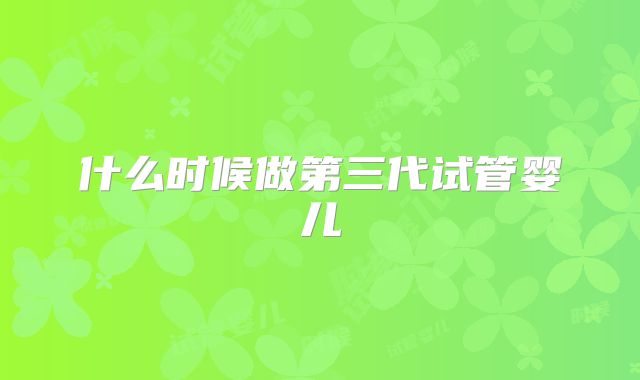 什么时候做第三代试管婴儿
