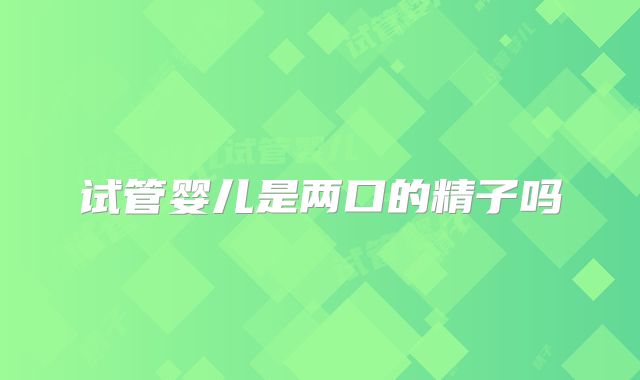 试管婴儿是两口的精子吗