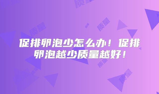 促排卵泡少怎么办！促排卵泡越少质量越好！