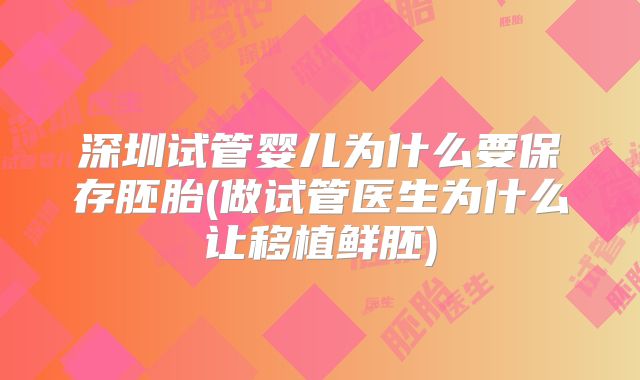 深圳试管婴儿为什么要保存胚胎(做试管医生为什么让移植鲜胚)