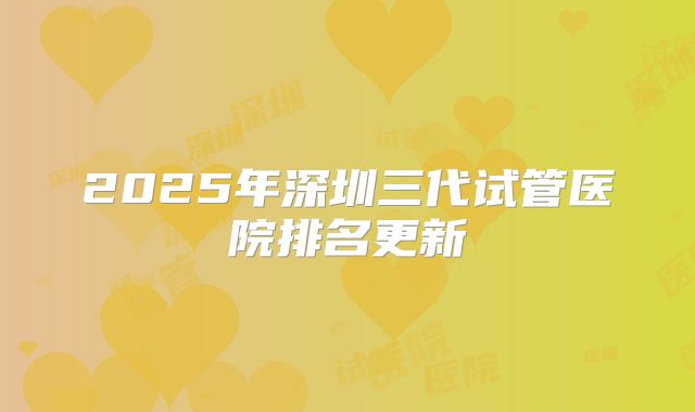 2025年深圳三代试管医院排名更新
