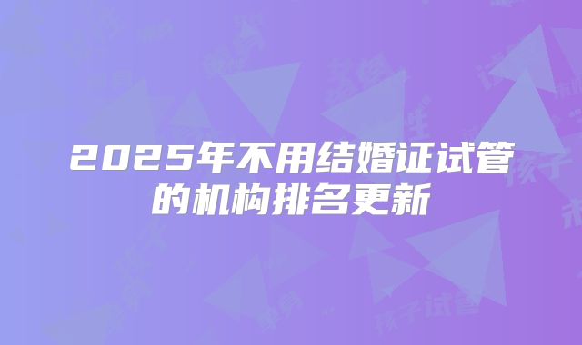 2025年不用结婚证试管的机构排名更新