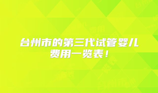 台州市的第三代试管婴儿费用一览表!