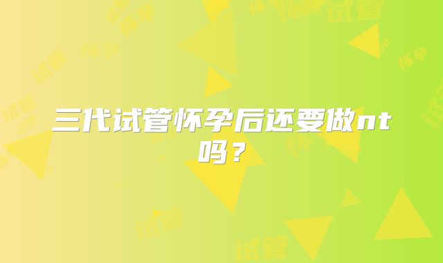 三代试管怀孕后还要做nt吗？