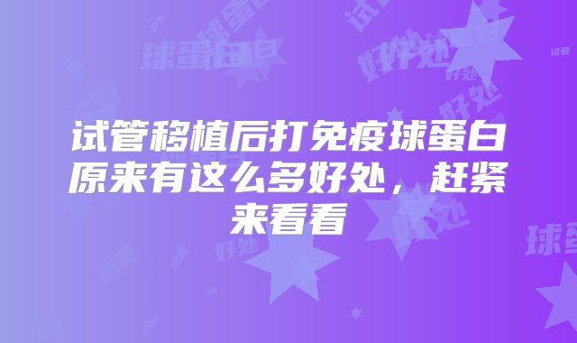 试管移植后打免疫球蛋白原来有这么多好处，赶紧来看看