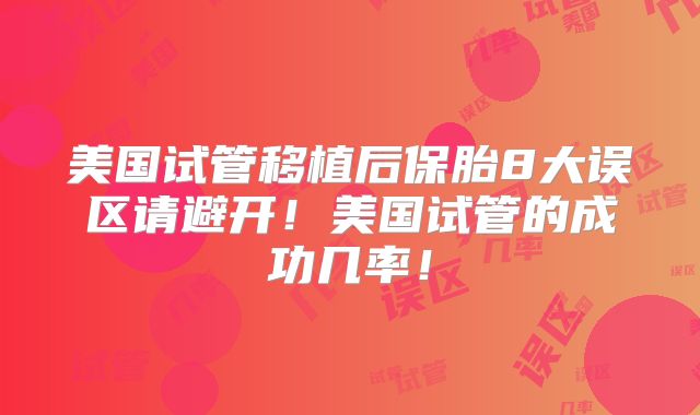 美国试管移植后保胎8大误区请避开！美国试管的成功几率！
