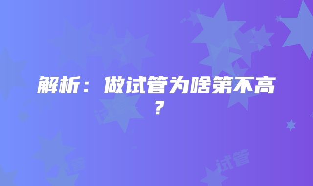 解析：做试管为啥第不高？