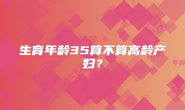 生育年龄35算不算高龄产妇？