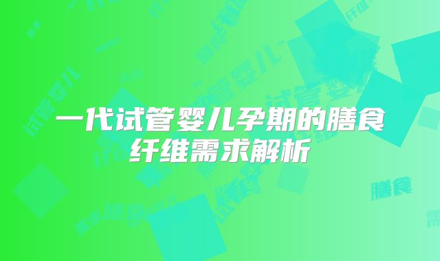 一代试管婴儿孕期的膳食纤维需求解析
