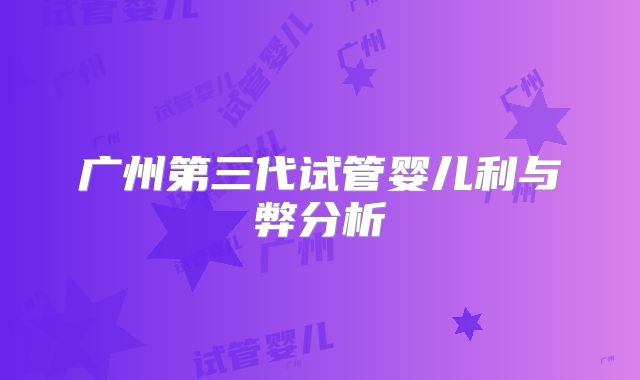 广州第三代试管婴儿利与弊分析