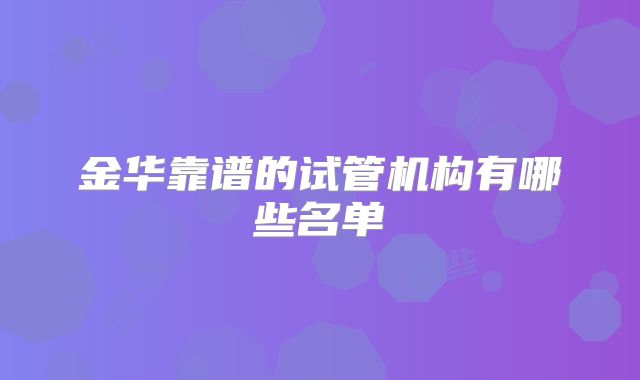 金华靠谱的试管机构有哪些名单