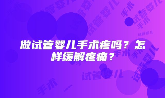 做试管婴儿手术疼吗？怎样缓解疼痛？
