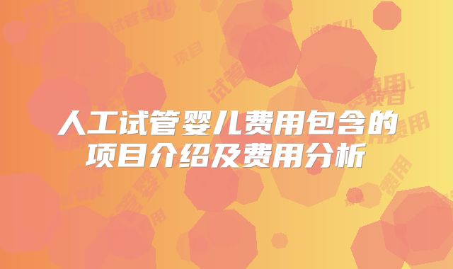 人工试管婴儿费用包含的项目介绍及费用分析