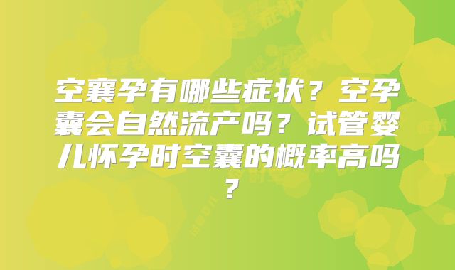 空襄孕有哪些症状？空孕囊会自然流产吗？试管婴儿怀孕时空囊的概率高吗？