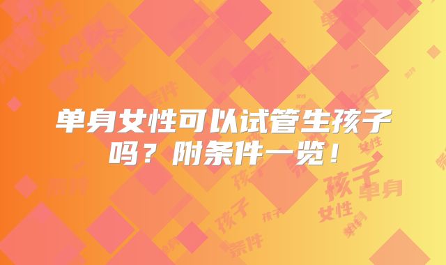 单身女性可以试管生孩子吗?附条件一览!