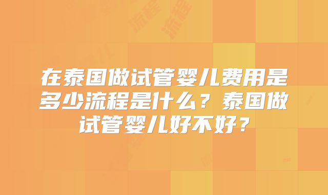 在泰国做试管婴儿费用是多少流程是什么？泰国做试管婴儿好不好？