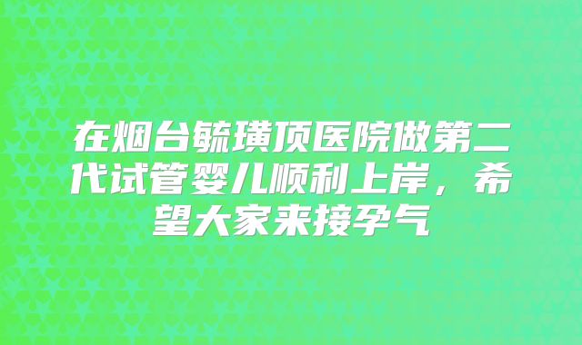 在烟台毓璜顶医院做第二代试管婴儿顺利上岸，希望大家来接孕气