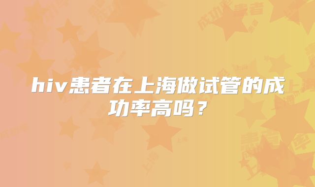 hiv患者在上海做试管的成功率高吗？