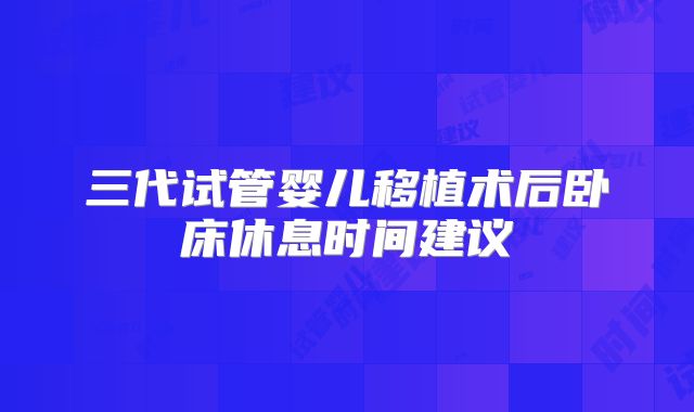 三代试管婴儿移植术后卧床休息时间建议