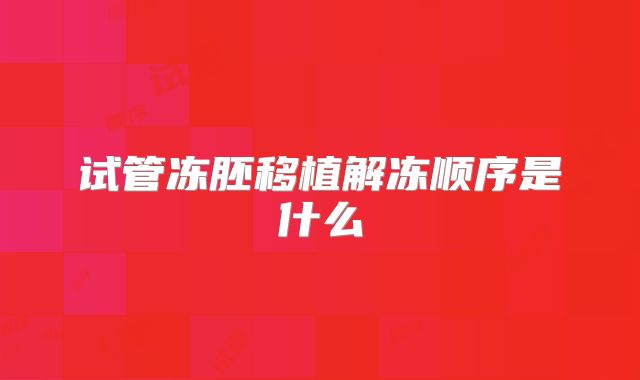 试管冻胚移植解冻顺序是什么