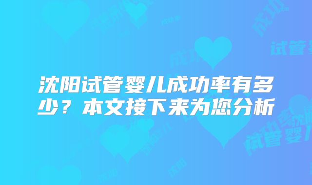 沈阳试管婴儿成功率有多少?本文接下来为您分析