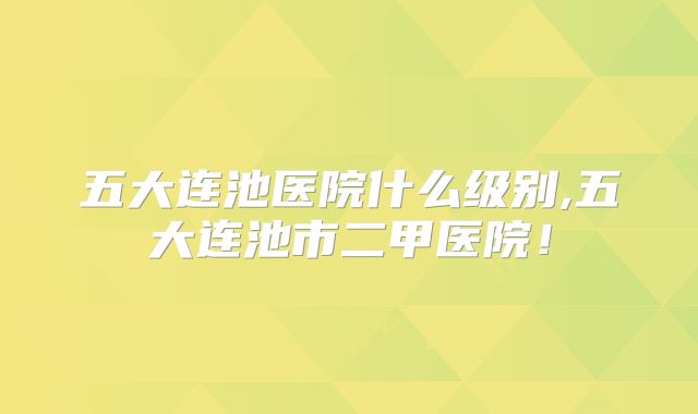 五大连池医院什么级别,五大连池市二甲医院!