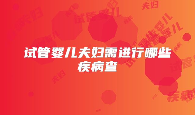 试管婴儿夫妇需进行哪些疾病查