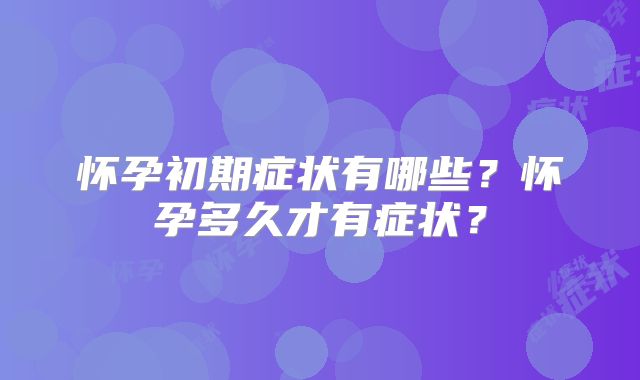 怀孕初期症状有哪些?怀孕多久才有症状?