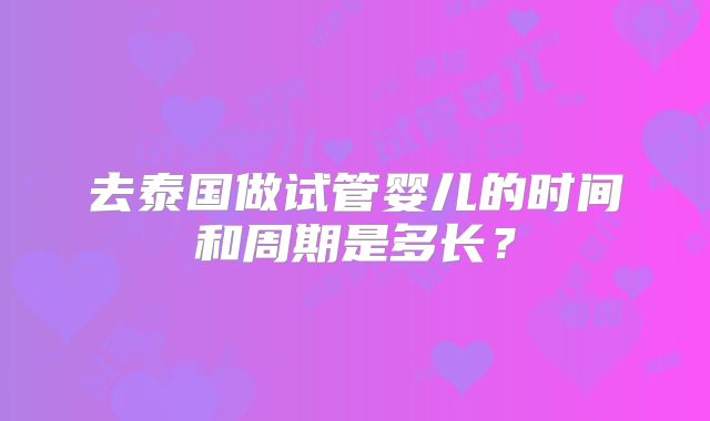 去泰国做试管婴儿的时间和周期是多长？