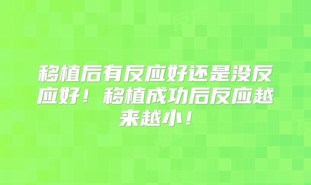 移植后有反应好还是没反应好！移植成功后反应越来越小！