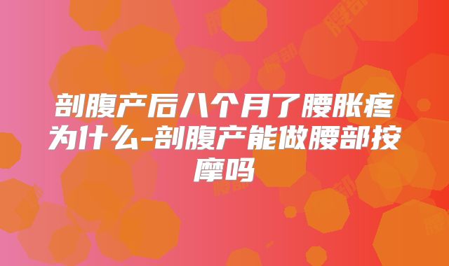 剖腹产后八个月了腰胀疼为什么-剖腹产能做腰部按摩吗