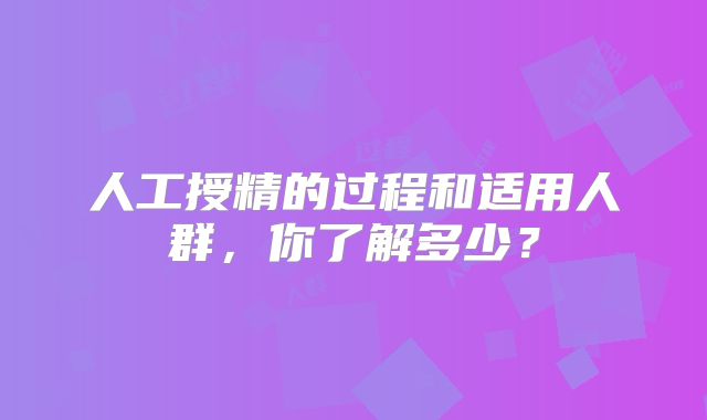 人工授精的过程和适用人群,你了解多少?