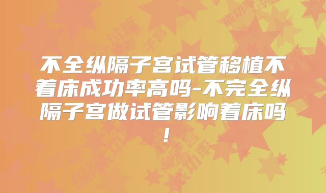 不全纵隔子宫试管移植不着床成功率高吗-不完全纵隔子宫做试管影响着床吗!