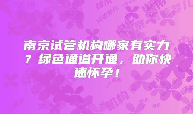 南京试管机构哪家有实力？绿色通道开通，助你快速怀孕！