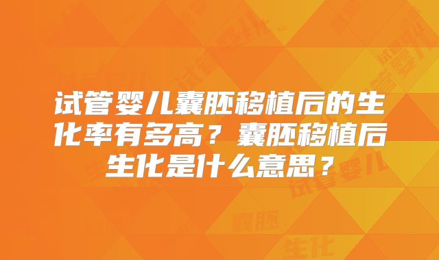 试管婴儿囊胚移植后的生化率有多高?囊胚移植后生化是什么意思?