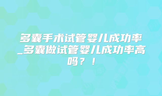 多囊手术试管婴儿成功率_多囊做试管婴儿成功率高吗?!