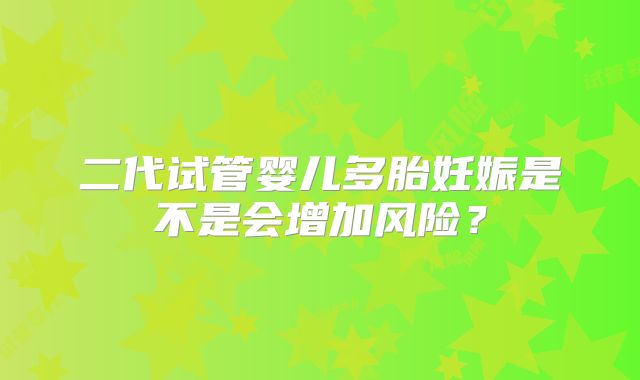 二代试管婴儿多胎妊娠是不是会增加风险?