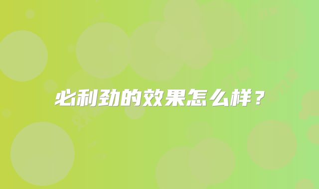 必利劲的效果怎么样？