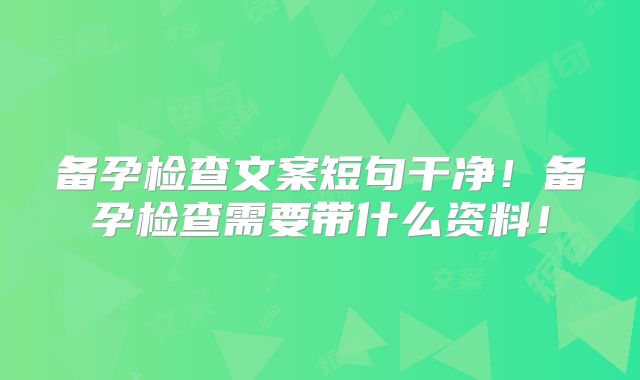 备孕检查文案短句干净！备孕检查需要带什么资料！