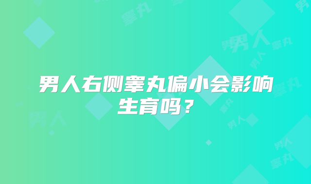 男人右侧睾丸偏小会影响生育吗？
