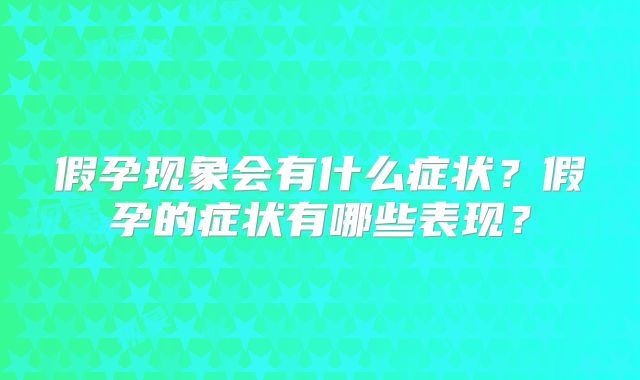 假孕现象会有什么症状?假孕的症状有哪些表现?