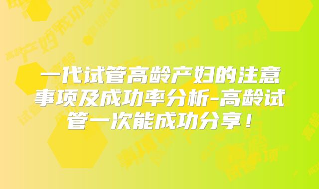 一代试管高龄产妇的注意事项及成功率分析-高龄试管一次能成功分享！