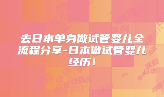 去日本单身做试管婴儿全流程分享-日本做试管婴儿经历!