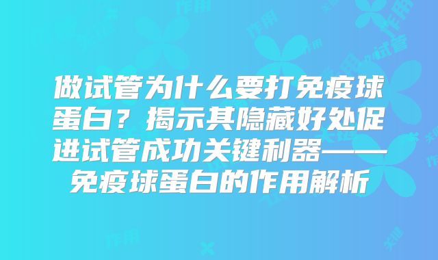 做试管为什么要打免疫球蛋白？揭示其隐藏好处促进试管成功关键利器——免疫球蛋白的作用解析