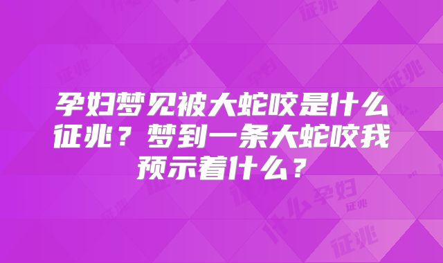 孕妇梦见被大蛇咬是什么征兆？梦到一条大蛇咬我预示着什么？