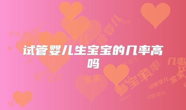 试管婴儿生宝宝的几率高吗