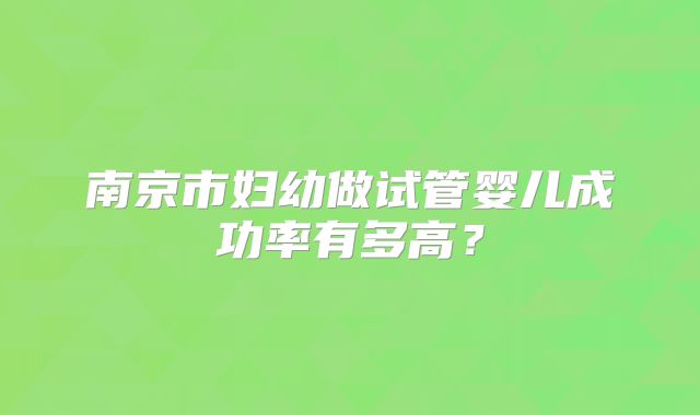 南京市妇幼做试管婴儿成功率有多高?